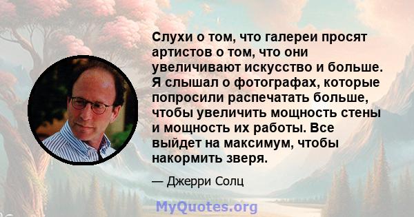 Слухи о том, что галереи просят артистов о том, что они увеличивают искусство и больше. Я слышал о фотографах, которые попросили распечатать больше, чтобы увеличить мощность стены и мощность их работы. Все выйдет на