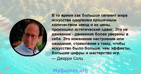 В то время как большой сегмент мира искусства одержима крошечным количеством звезд и их цены, произошел эстетический сдвиг. Это не движение - движения более уверены в себе. Это изменение настроения или ожидания,