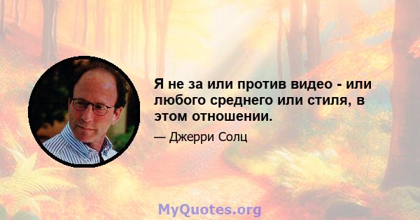 Я не за или против видео - или любого среднего или стиля, в этом отношении.