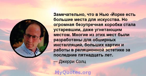 Замечательно, что в Нью -Йорке есть большие места для искусства. Но огромная безупречная коробка стала устаревшим, даже угнетающим местом. Многие из этих мест были разработаны для обширных инсталляций, больших картин и