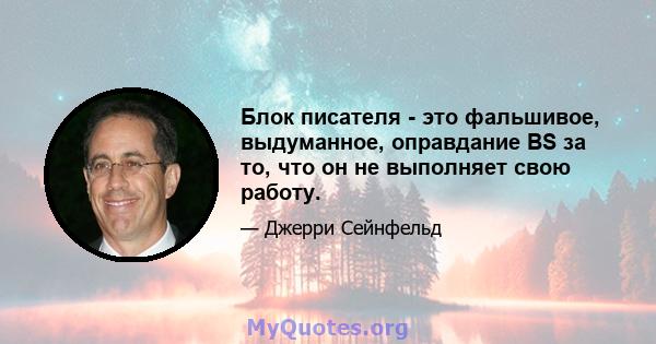 Блок писателя - это фальшивое, выдуманное, оправдание BS за то, что он не выполняет свою работу.