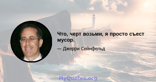 Что, черт возьми, я просто съест мусор.