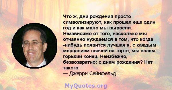 Что ж, дни рождения просто символизируют, как прошел еще один год и как мало мы выросли. Независимо от того, насколько мы отчаянно нуждаемся в том, что когда -нибудь появится лучшая я, с каждым мерцанием свечей на