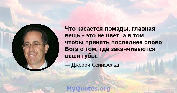 Что касается помады, главная вещь - это не цвет, а в том, чтобы принять последнее слово Бога о том, где заканчиваются ваши губы.