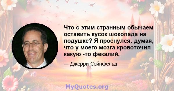 Что с этим странным обычаем оставить кусок шоколада на подушке? Я проснулся, думая, что у моего мозга кровоточил какую -то фекалий.