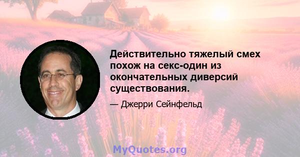 Действительно тяжелый смех похож на секс-один из окончательных диверсий существования.