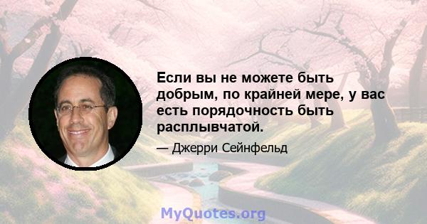 Если вы не можете быть добрым, по крайней мере, у вас есть порядочность быть расплывчатой.