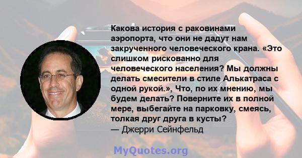 Какова история с раковинами аэропорта, что они не дадут нам закрученного человеческого крана. «Это слишком рискованно для человеческого населения? Мы должны делать смесители в стиле Алькатраса с одной рукой.», Что, по