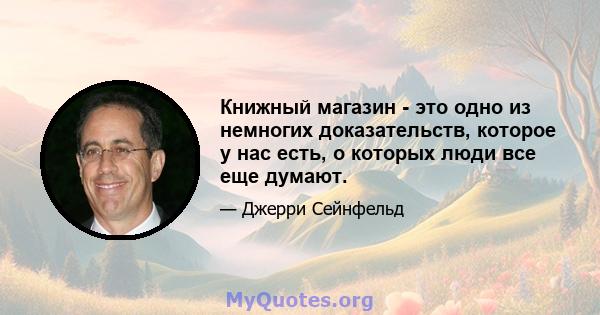 Книжный магазин - это одно из немногих доказательств, которое у нас есть, о которых люди все еще думают.