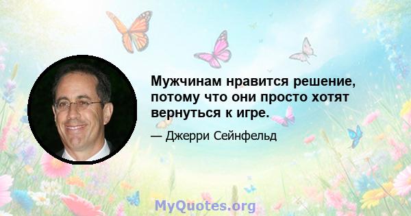 Мужчинам нравится решение, потому что они просто хотят вернуться к игре.