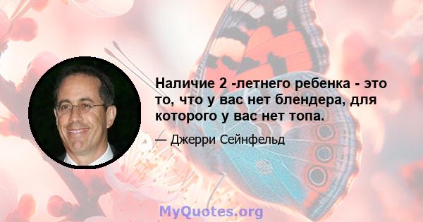 Наличие 2 -летнего ребенка - это то, что у вас нет блендера, для которого у вас нет топа.