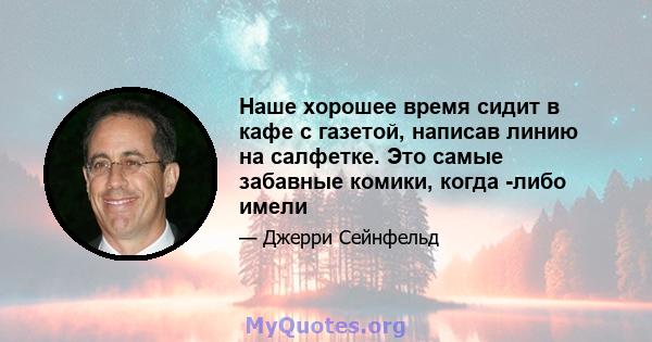 Наше хорошее время сидит в кафе с газетой, написав линию на салфетке. Это самые забавные комики, когда -либо имели