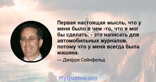 Первая настоящая мысль, что у меня было в чем -то, что я мог бы сделать, - это написать для автомобильных журналов, потому что у меня всегда была машина.