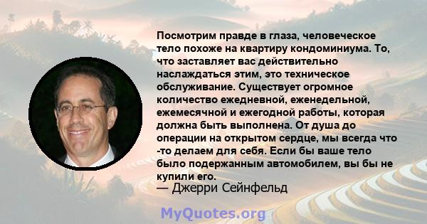 Посмотрим правде в глаза, человеческое тело похоже на квартиру кондоминиума. То, что заставляет вас действительно наслаждаться этим, это техническое обслуживание. Существует огромное количество ежедневной, еженедельной, 