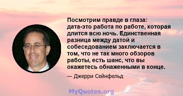 Посмотрим правде в глаза: дата-это работа по работе, которая длится всю ночь. Единственная разница между датой и собеседованием заключается в том, что не так много обзоров работы, есть шанс, что вы окажетесь обнаженными 