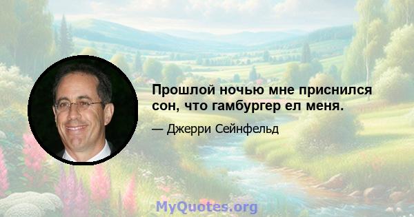 Прошлой ночью мне приснился сон, что гамбургер ел меня.