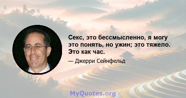 Секс, это бессмысленно, я могу это понять, но ужин; это тяжело. Это как час.