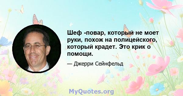 Шеф -повар, который не моет руки, похож на полицейского, который крадет. Это крик о помощи.