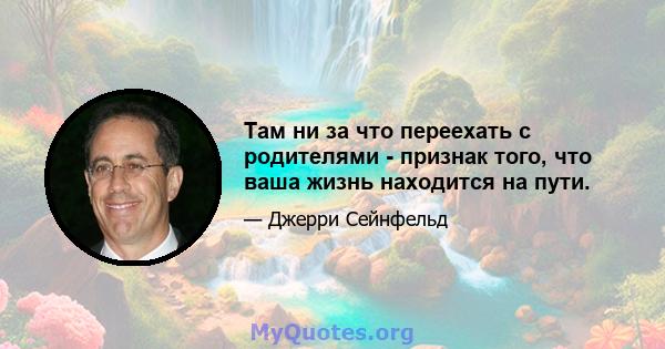 Там ни за что переехать с родителями - признак того, что ваша жизнь находится на пути.