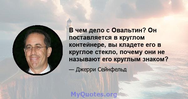 В чем дело с Овальтин? Он поставляется в круглом контейнере, вы кладете его в круглое стекло, почему они не называют его круглым знаком?