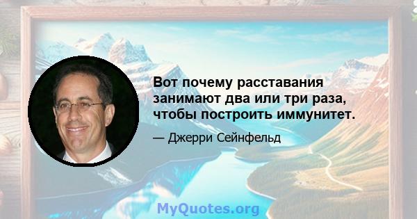 Вот почему расставания занимают два или три раза, чтобы построить иммунитет.