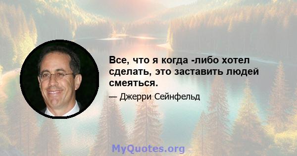 Все, что я когда -либо хотел сделать, это заставить людей смеяться.