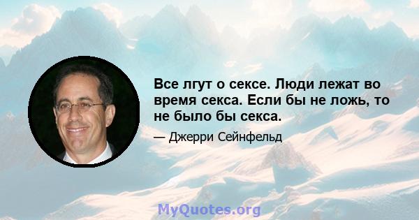 Все лгут о сексе. Люди лежат во время секса. Если бы не ложь, то не было бы секса.