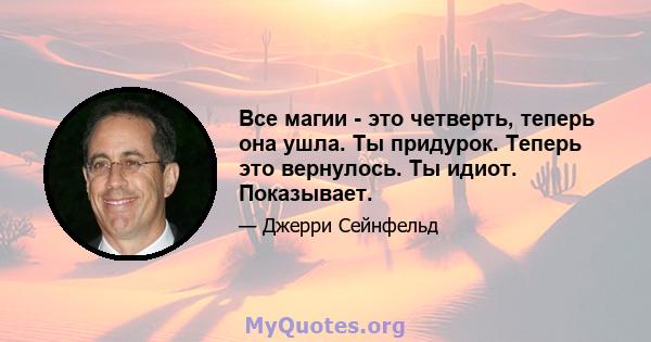 Все магии - это четверть, теперь она ушла. Ты придурок. Теперь это вернулось. Ты идиот. Показывает.