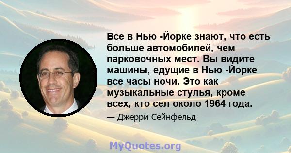 Все в Нью -Йорке знают, что есть больше автомобилей, чем парковочных мест. Вы видите машины, едущие в Нью -Йорке все часы ночи. Это как музыкальные стулья, кроме всех, кто сел около 1964 года.