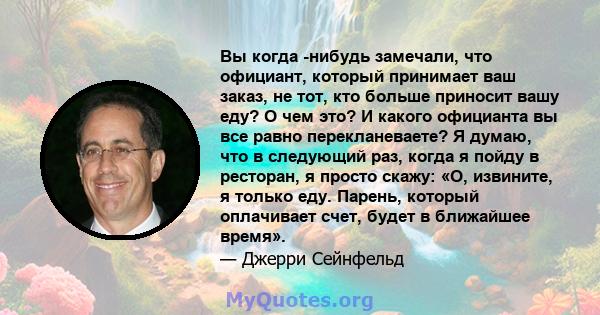 Вы когда -нибудь замечали, что официант, который принимает ваш заказ, не тот, кто больше приносит вашу еду? О чем это? И какого официанта вы все равно перекланеваете? Я думаю, что в следующий раз, когда я пойду в