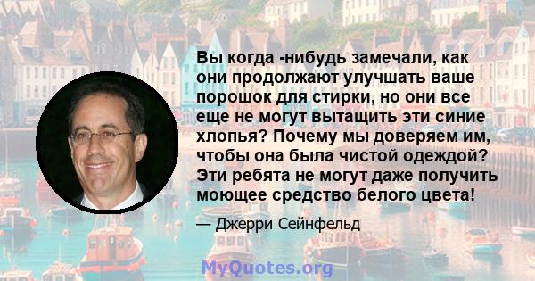 Вы когда -нибудь замечали, как они продолжают улучшать ваше порошок для стирки, но они все еще не могут вытащить эти синие хлопья? Почему мы доверяем им, чтобы она была чистой одеждой? Эти ребята не могут даже получить