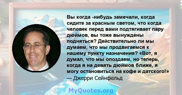 Вы когда -нибудь замечали, когда сидите за красным светом, что когда человек перед вами подтягивает пару дюймов, вы тоже вынуждены подняться? Действительно ли мы думаем, что мы продвигаемся к нашему пункту назначения?