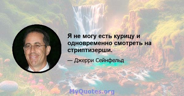 Я не могу есть курицу и одновременно смотреть на стриптизерши.