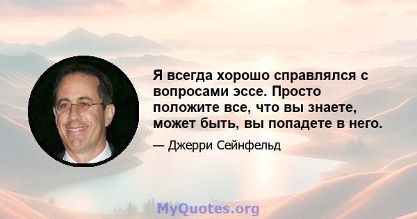 Я всегда хорошо справлялся с вопросами эссе. Просто положите все, что вы знаете, может быть, вы попадете в него.