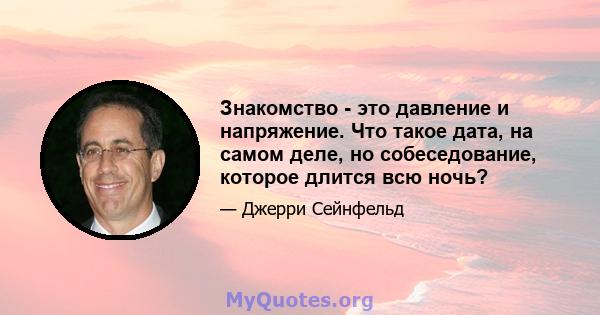 Знакомство - это давление и напряжение. Что такое дата, на самом деле, но собеседование, которое длится всю ночь?