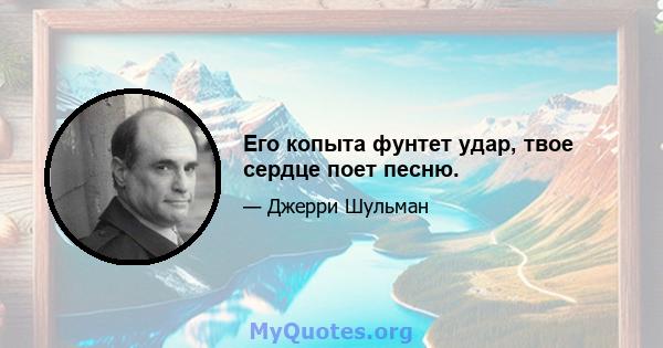 Его копыта фунтет удар, твое сердце поет песню.