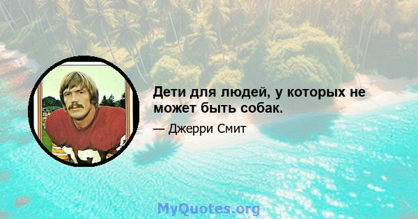 Дети для людей, у которых не может быть собак.