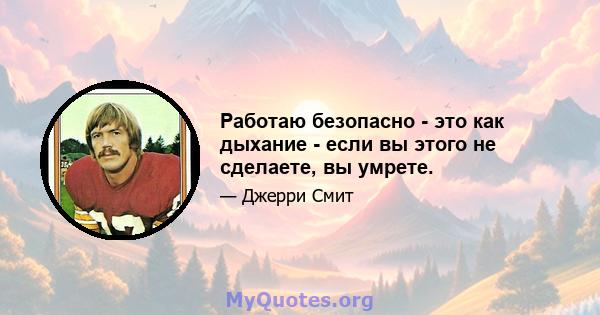 Работаю безопасно - это как дыхание - если вы этого не сделаете, вы умрете.