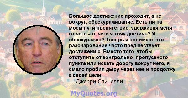 Большое достижение проходит, а не вокруг, обескураживание. Есть ли на моем пути препятствие, удерживая меня от чего -то, чего я хочу достичь? Я обескуражен? Теперь я понимаю, что разочарование часто предшествует