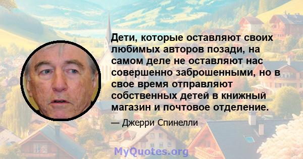 Дети, которые оставляют своих любимых авторов позади, на самом деле не оставляют нас совершенно заброшенными, но в свое время отправляют собственных детей в книжный магазин и почтовое отделение.