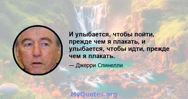 И улыбается, чтобы пойти, прежде чем я плакать, и улыбается, чтобы идти, прежде чем я плакать.