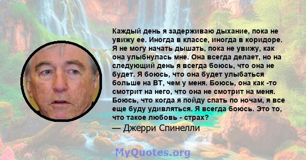 Каждый день я задерживаю дыхание, пока не увижу ее. Иногда в классе, иногда в коридоре. Я не могу начать дышать, пока не увижу, как она улыбнулась мне. Она всегда делает, но на следующий день я всегда боюсь, что она не