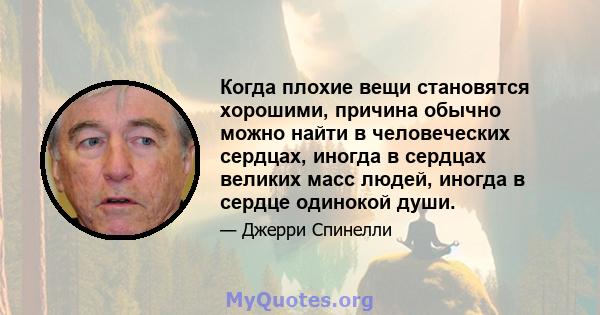 Когда плохие вещи становятся хорошими, причина обычно можно найти в человеческих сердцах, иногда в сердцах великих масс людей, иногда в сердце одинокой души.