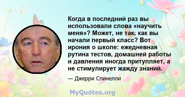 Когда в последний раз вы использовали слова «научить меня»? Может, не так, как вы начали первый класс? Вот ирония о школе: ежедневная рутина тестов, домашней работы и давления иногда притупляет, а не стимулирует жажду