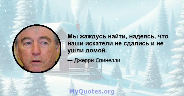 Мы жаждусь найти, надеясь, что наши искатели не сдались и не ушли домой.