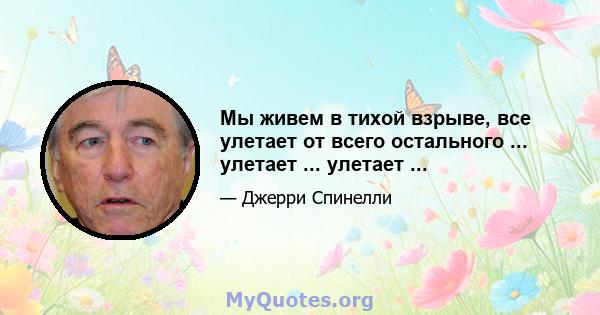 Мы живем в тихой взрыве, все улетает от всего остального ... улетает ... улетает ...