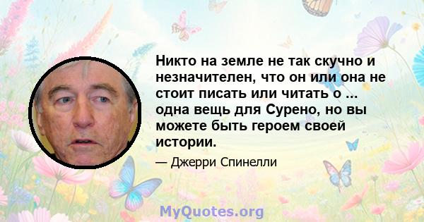 Никто на земле не так скучно и незначителен, что он или она не стоит писать или читать о ... одна вещь для Сурено, но вы можете быть героем своей истории.