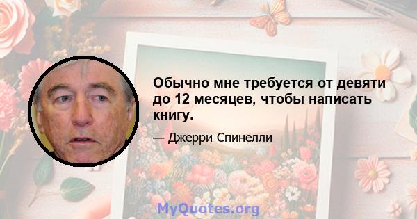 Обычно мне требуется от девяти до 12 месяцев, чтобы написать книгу.