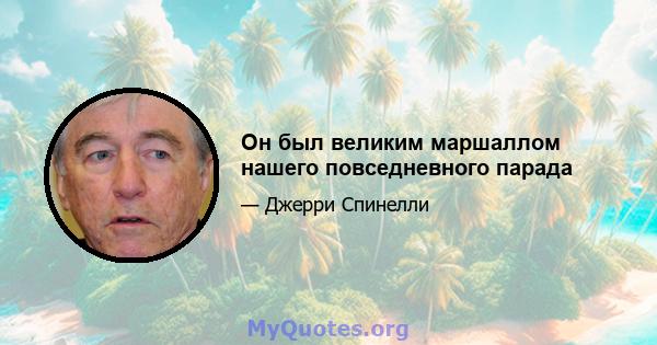 Он был великим маршаллом нашего повседневного парада