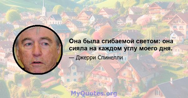 Она была сгибаемой светом: она сияла на каждом углу моего дня.